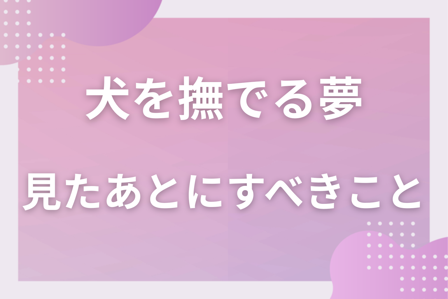 犬を撫でる夢を見たあとにすべきこと