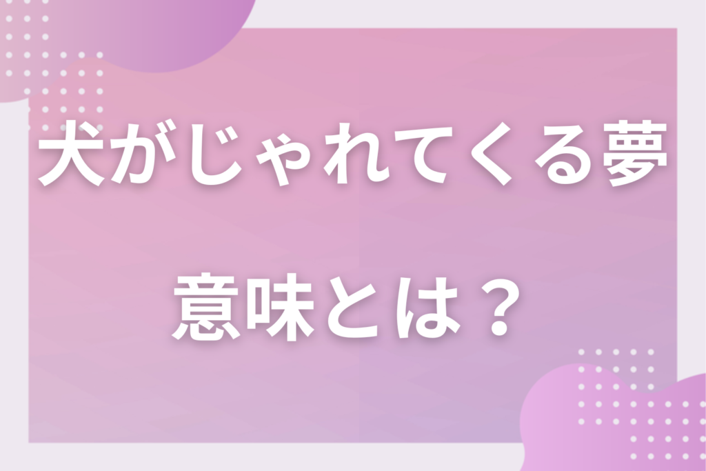【夢占い】犬がじゃれてくる夢の意味とは？状況別の深層心理や良い夢や悪い夢かを解説