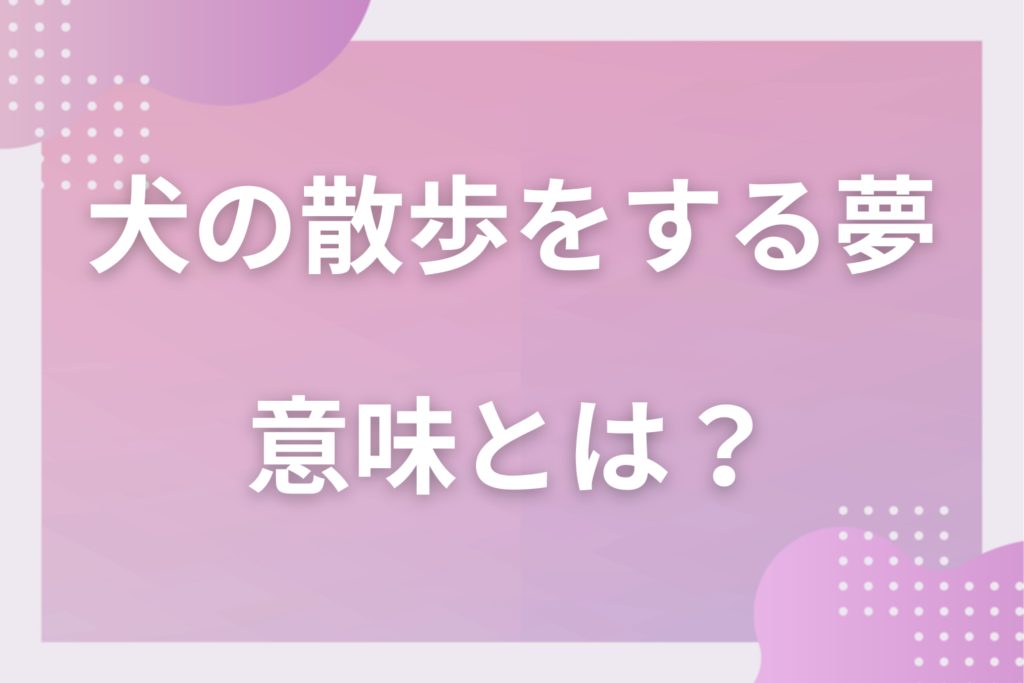 【夢占い】犬の散歩をする夢の意味とは？状況別の深層心理や良い夢や悪い夢かを解説