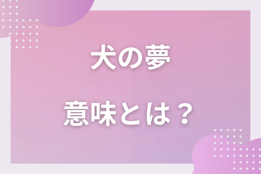 【夢占い】犬の夢の意味32選！状況別の深層心理や良い夢や悪い夢かを解説