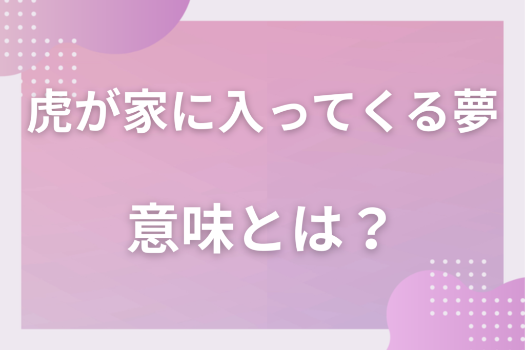 【夢占い】虎が家に入ってくる夢の意味とは？状況別の深層心理や良い夢や悪い夢かを解説