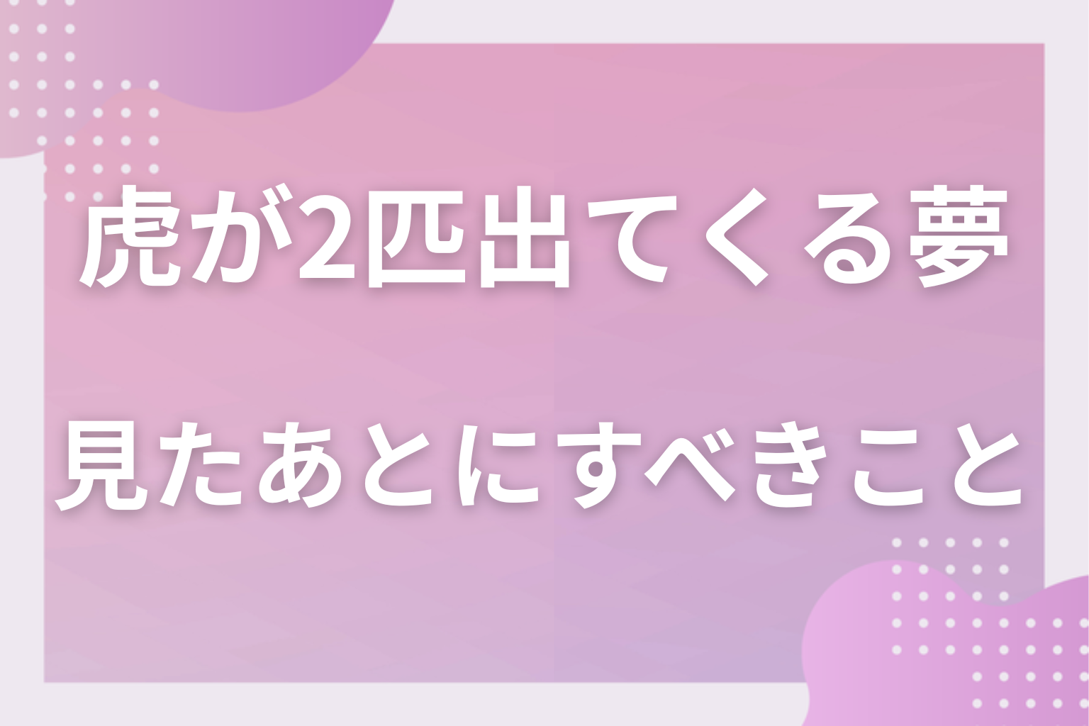 虎が2匹出てくる夢を見たあとにすべきこと