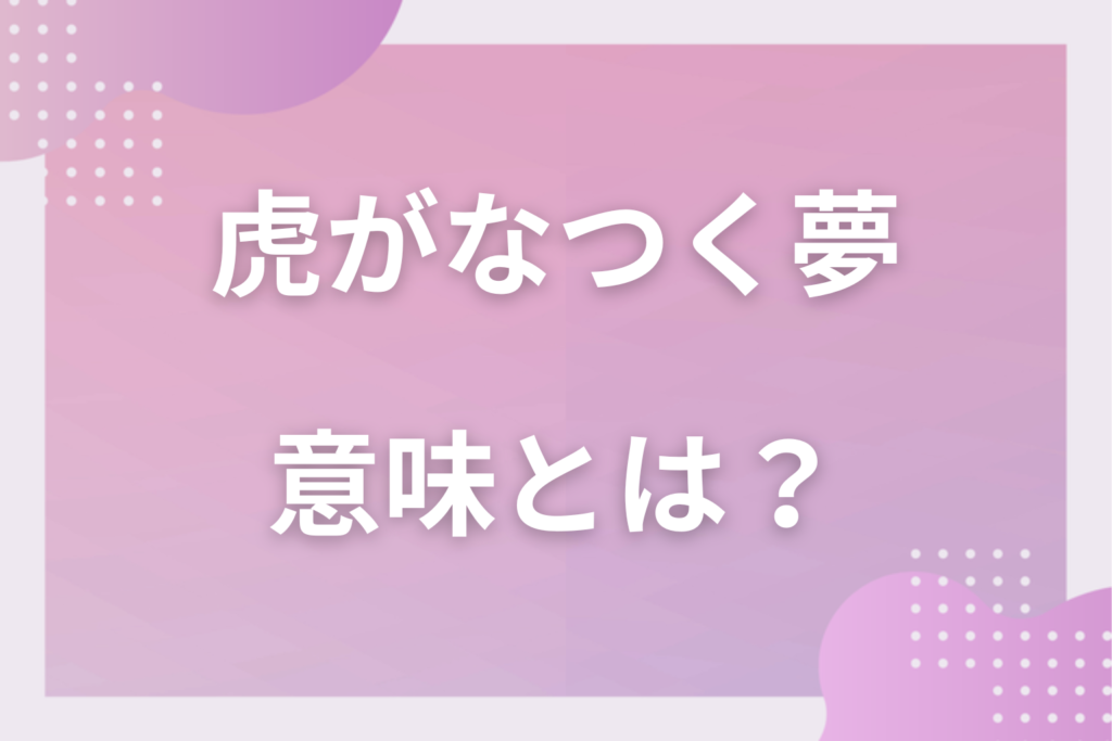 【夢占い】虎がなつく夢の意味とは？状況別の深層心理や良い夢や悪い夢かを解説
