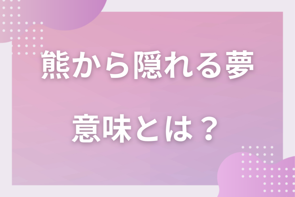 【夢占い】熊から隠れる夢の意味とは？状況別の深層心理や良い夢や悪い夢かを解説