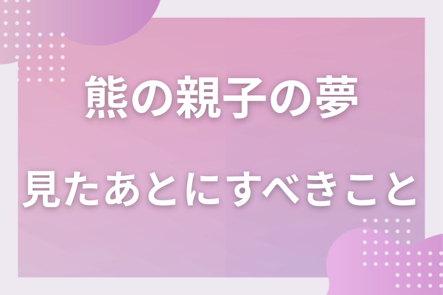 熊の親子の夢を見たあとにすべきこと