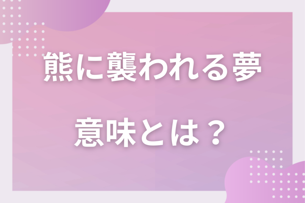 【夢占い】熊に襲われる夢の意味とは？状況別の深層心理や良い夢や悪い夢かを解説