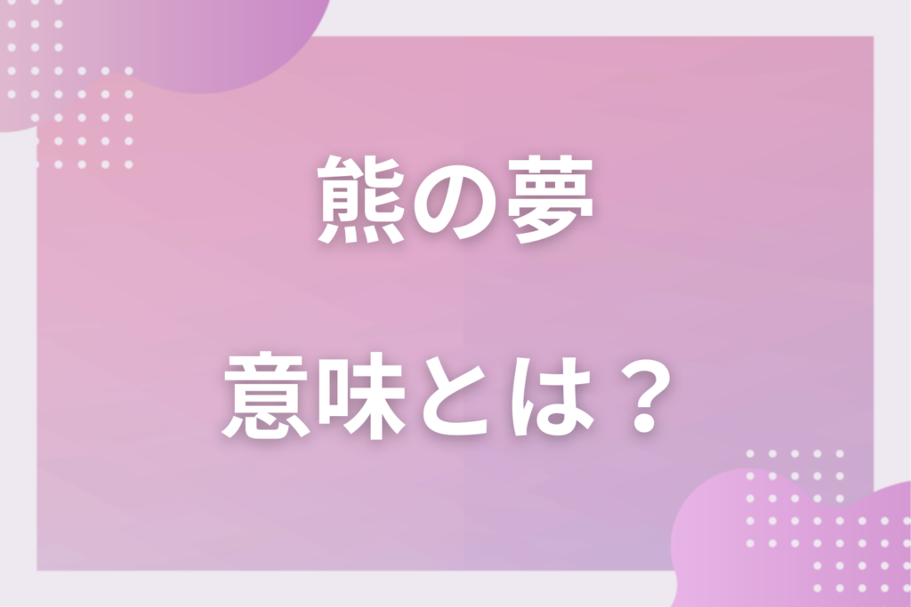 【夢占い】熊の夢の意味16選！状況別の深層心理や良い夢や悪い夢かを解説