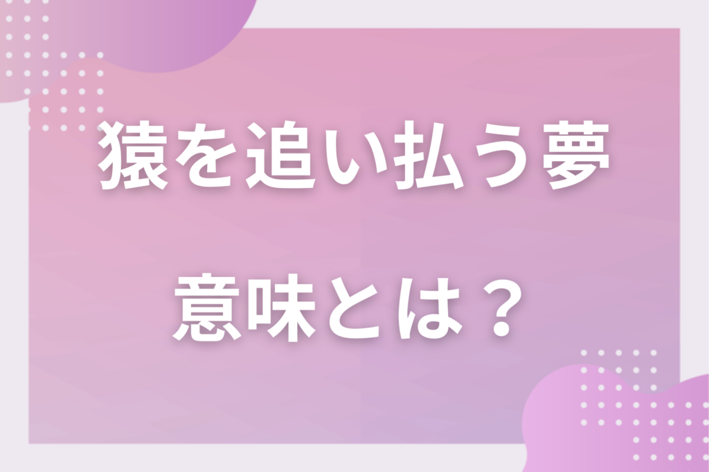 【夢占い】猿を追い払う夢の意味とは？状況別の深層心理や良い夢や悪い夢かを解説