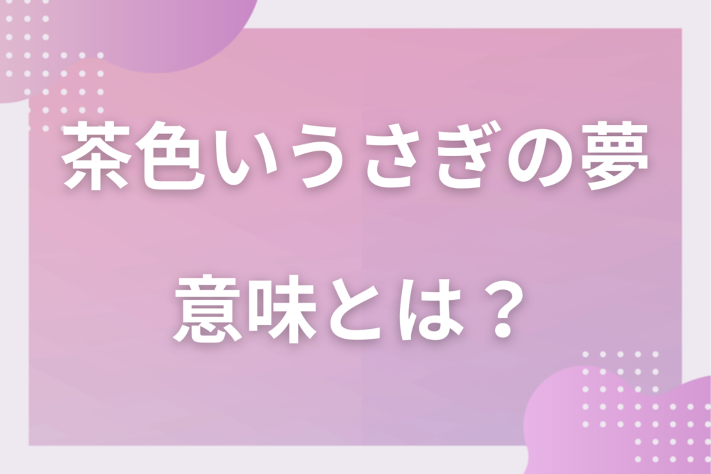 【夢占い】茶色いうさぎの夢の意味とは?状況別の深層心理や良い夢や悪い夢かを解説