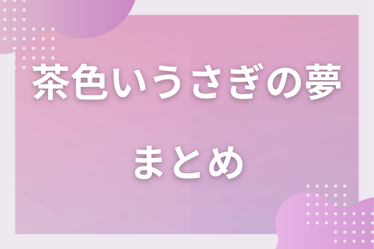 まとめ｜茶色いうさぎの夢は安定した愛情が実るサイン