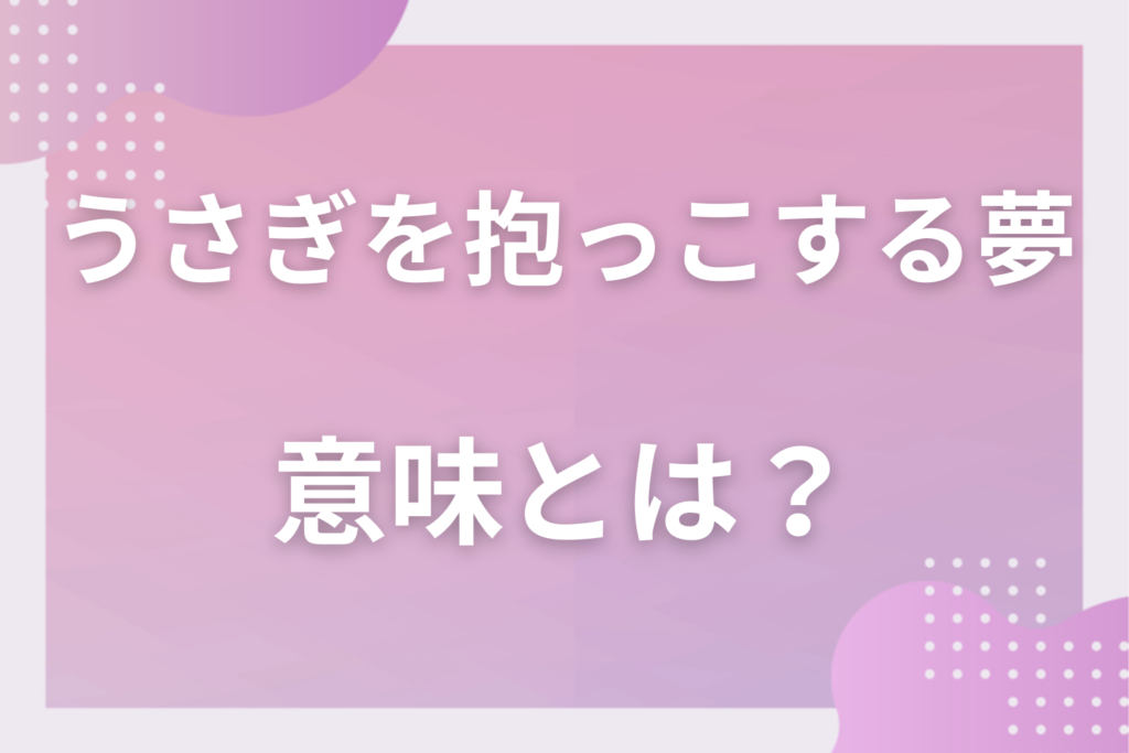 【夢占い】うさぎを抱っこする夢の意味とは?状況別の深層心理や良い夢や悪い夢かを解説