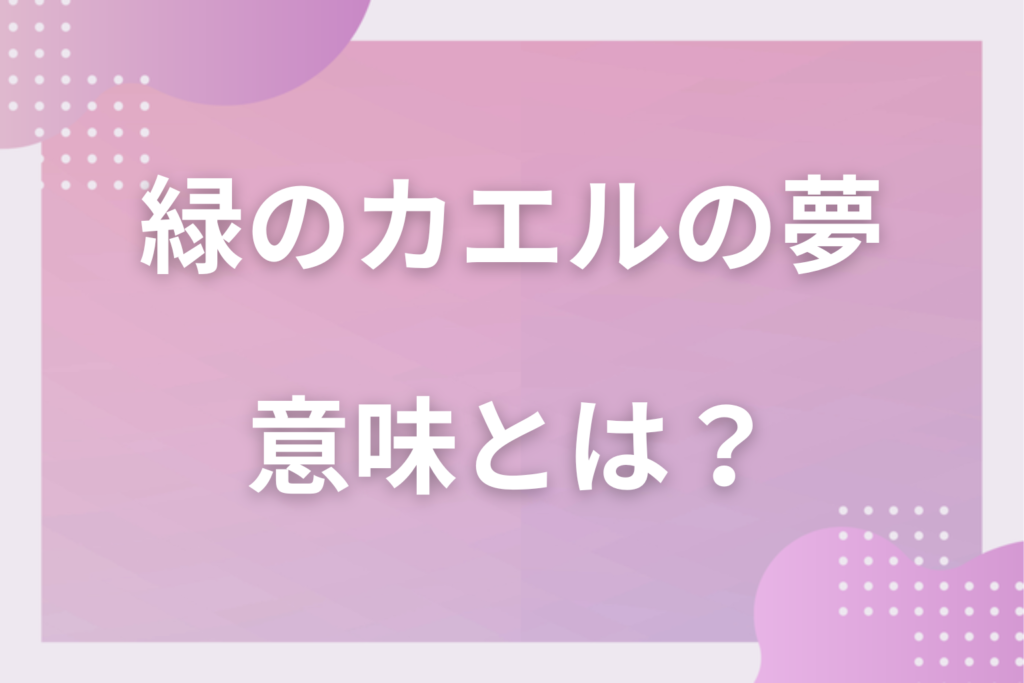 【夢占い】緑のカエルの夢の意味とは?状況別の深層心理や良い夢や悪い夢かを解説