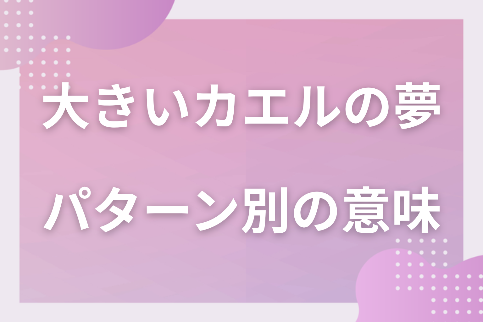 パターン別｜大きいカエルの夢の意味