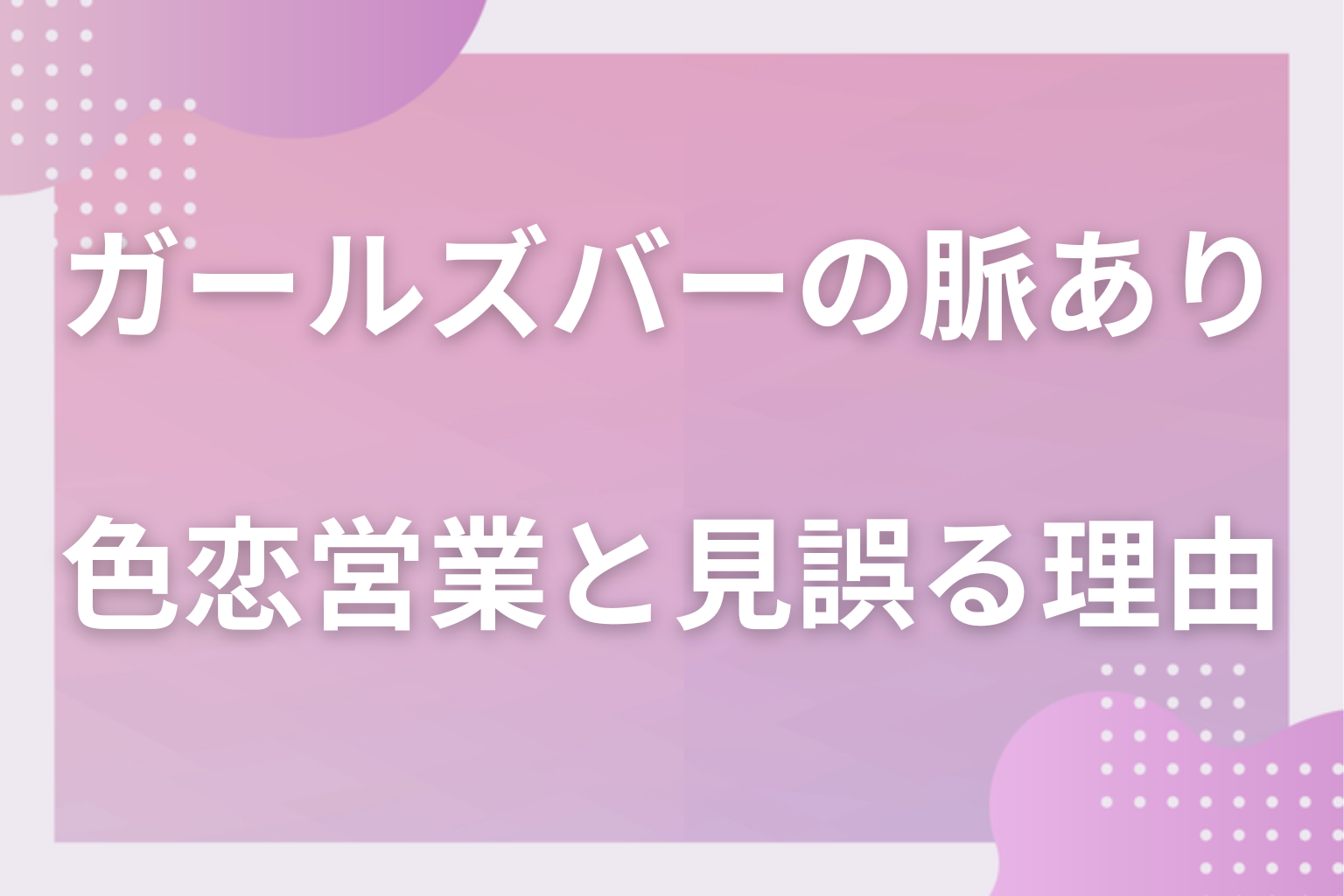 なぜ勘違いする?ガールズバーの色恋営業の仕組みと脈ありサインを見誤る理由