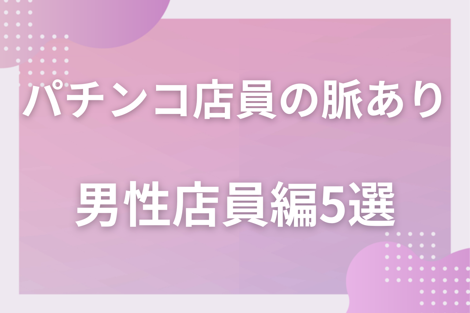 自分だけ特別？パチンコ店員の脈ありサイン〈男性店員編〉5選