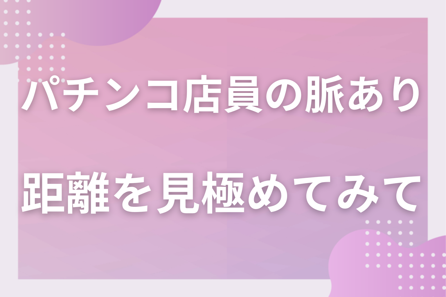 店の外に出るサインだけを数えて、パチンコ店員との距離を見極めてみて