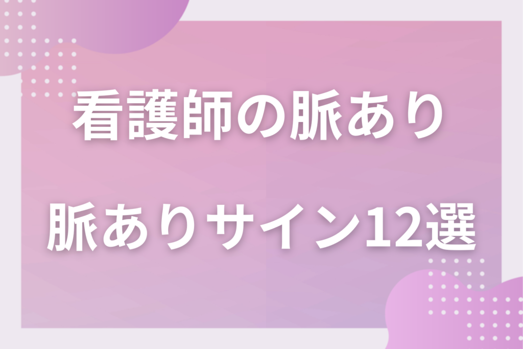 入院中の看護師の脈ありサイン12選!優しさと業務の見分け方と勘違いを防ぐ考え方