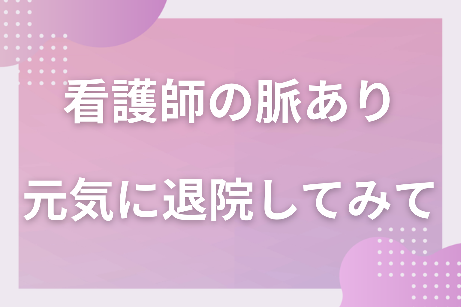 看護師さんの優しさはプロの仕事と受け止めて、まずは元気に退院してみて