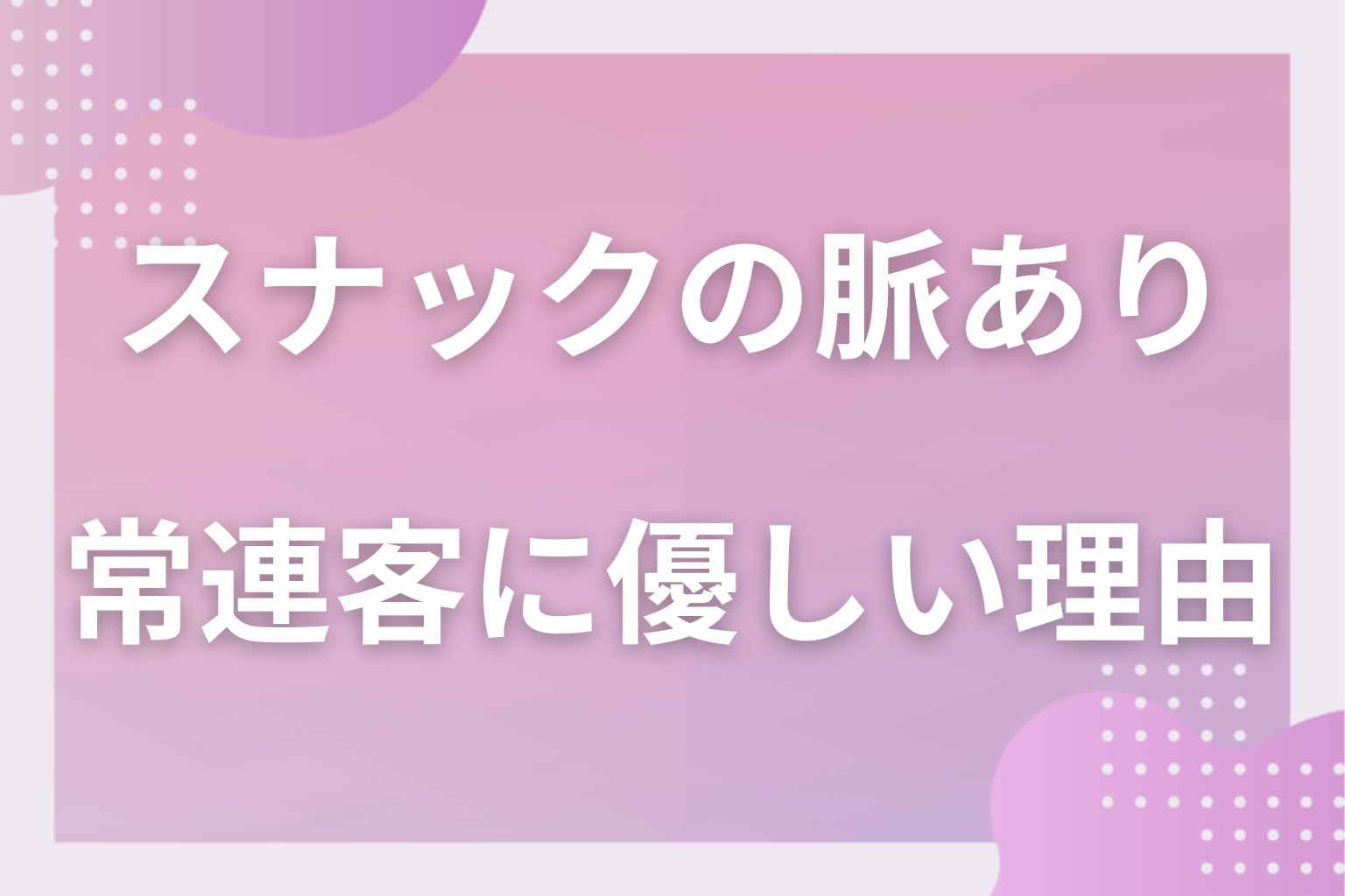 なぜ勘違いしやすい?スナックのママや女性スタッフが常連客に優しい理由
