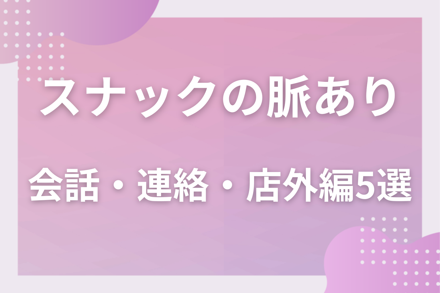 営業でも出る?スナックの脈ありサイン〈会話・連絡・店外編〉5選