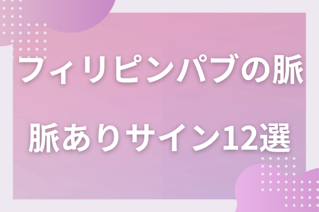 フィリピンパブの脈ありサイン12選!営業トークと本気の好意の違いと勘違いしない見極め方