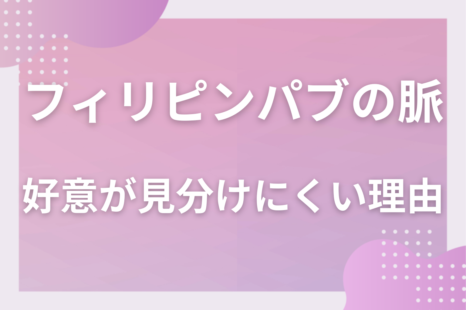 なぜ勘違いする?フィリピンパブの営業トークと好意が見分けにくい理由