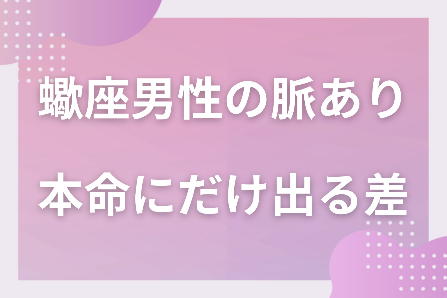 当たるの?蠍座男性の恋愛傾向と「本命にだけ出る差」