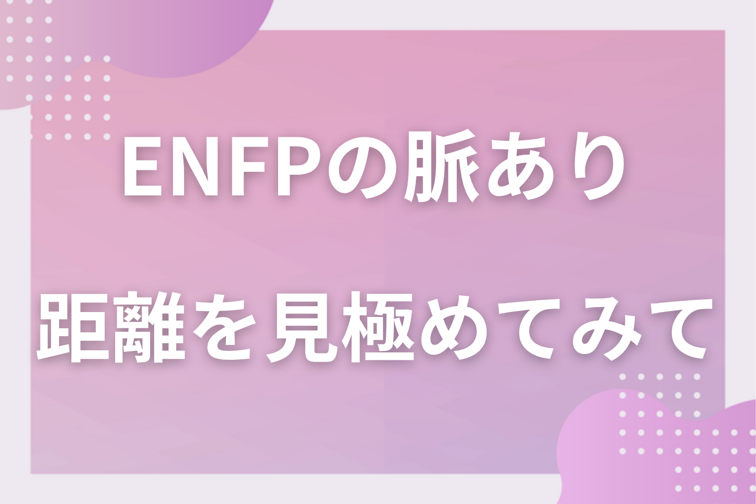 盛り上がりの後に残る一言を数えて、ENFPとの距離を見極めてみて