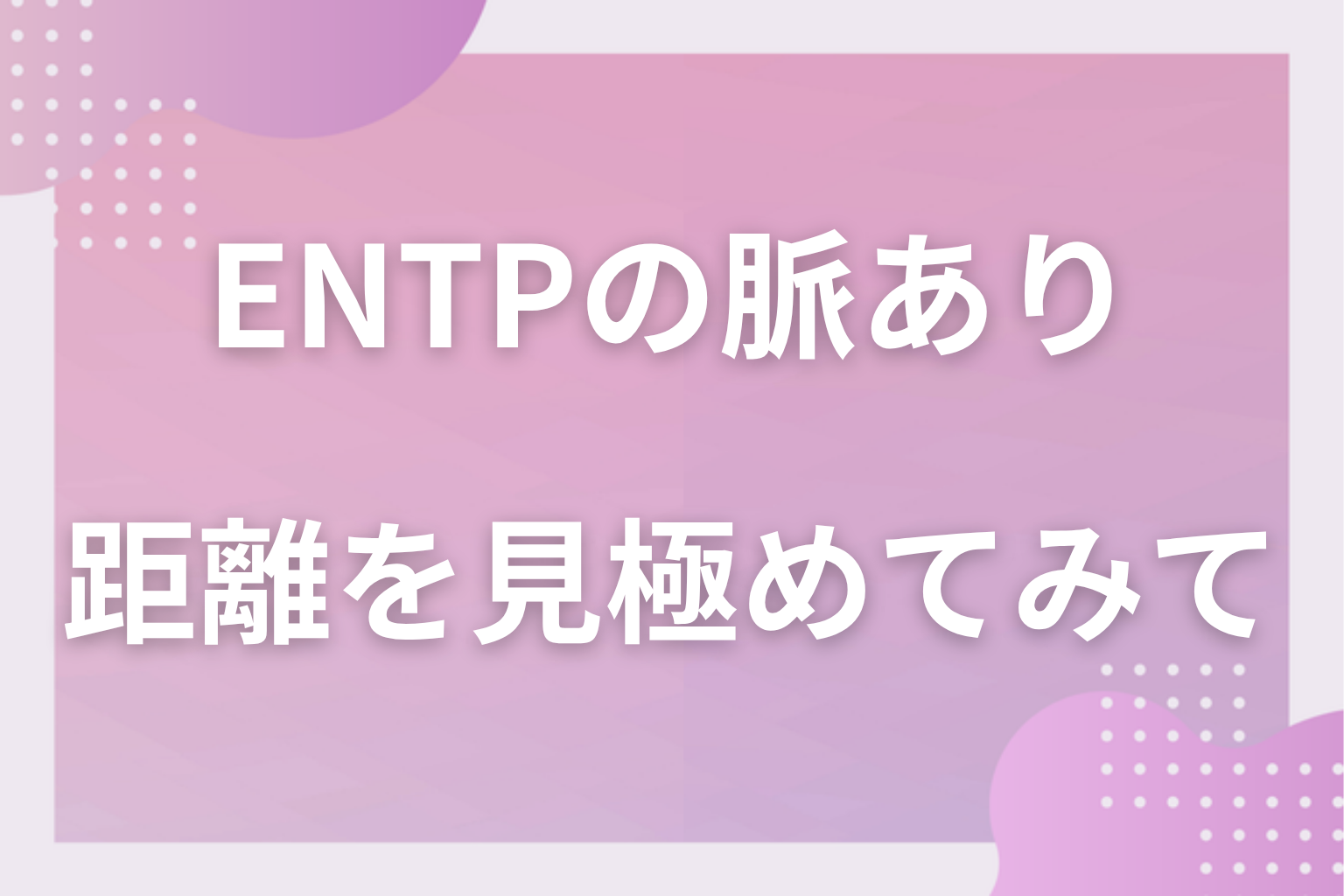 からかいの後に残る一言を数えて、ENTPとの距離を見極めてみて