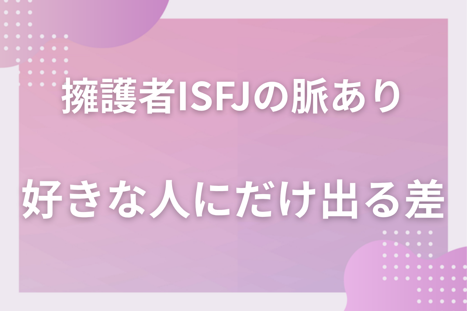 誰にでも優しいだけ？擁護者（ISFJ）の恋愛傾向と「好きな人にだけ出る差」