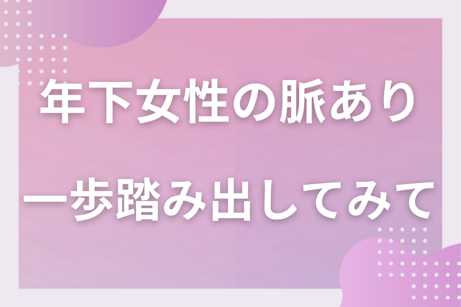 年下女性のサインを見極めて、年齢差を気にせず一歩踏み出してみて
