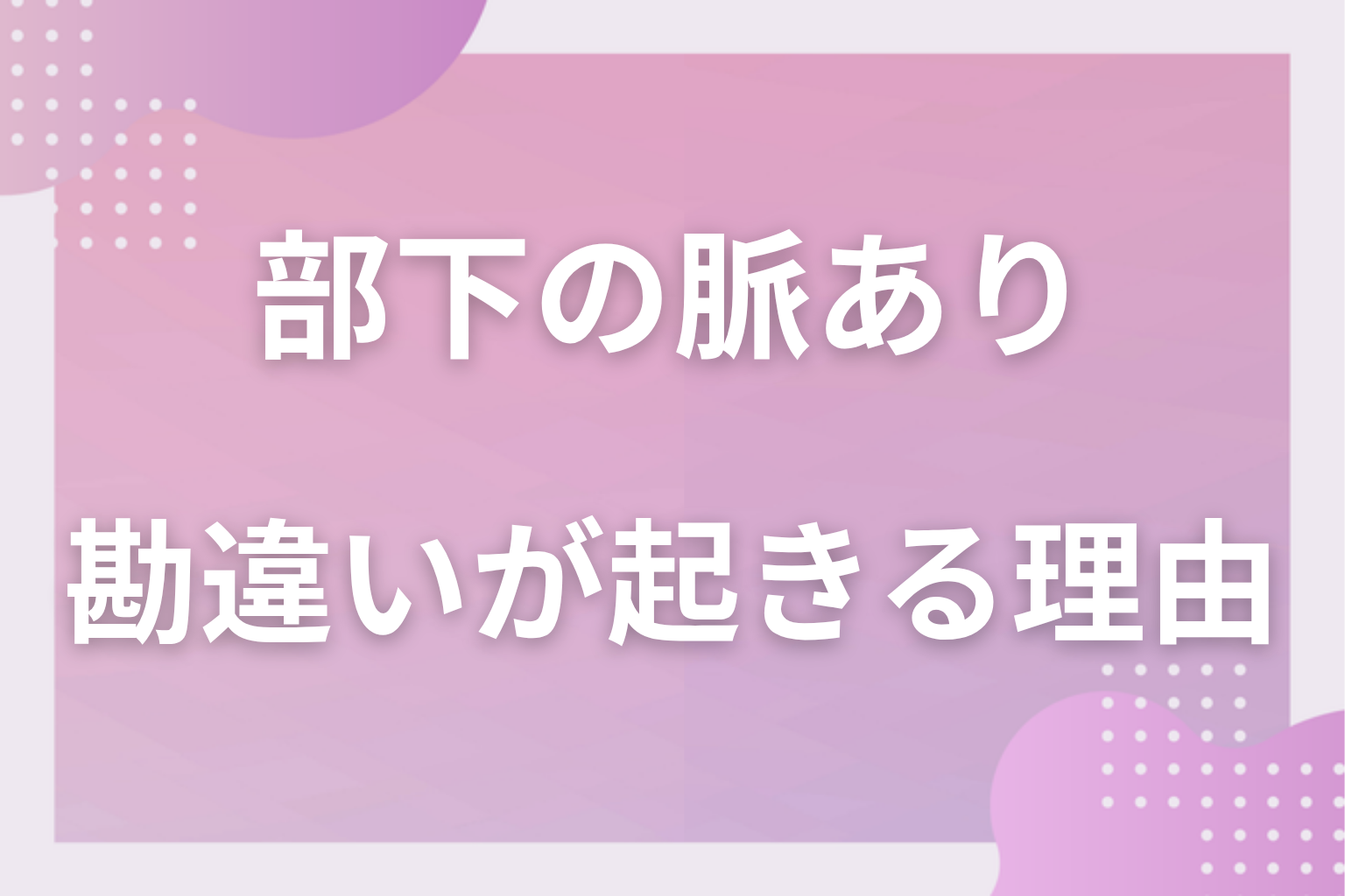なぜ勘違いが起きる?上司と部下の間で好意が読みにくい3つの理由