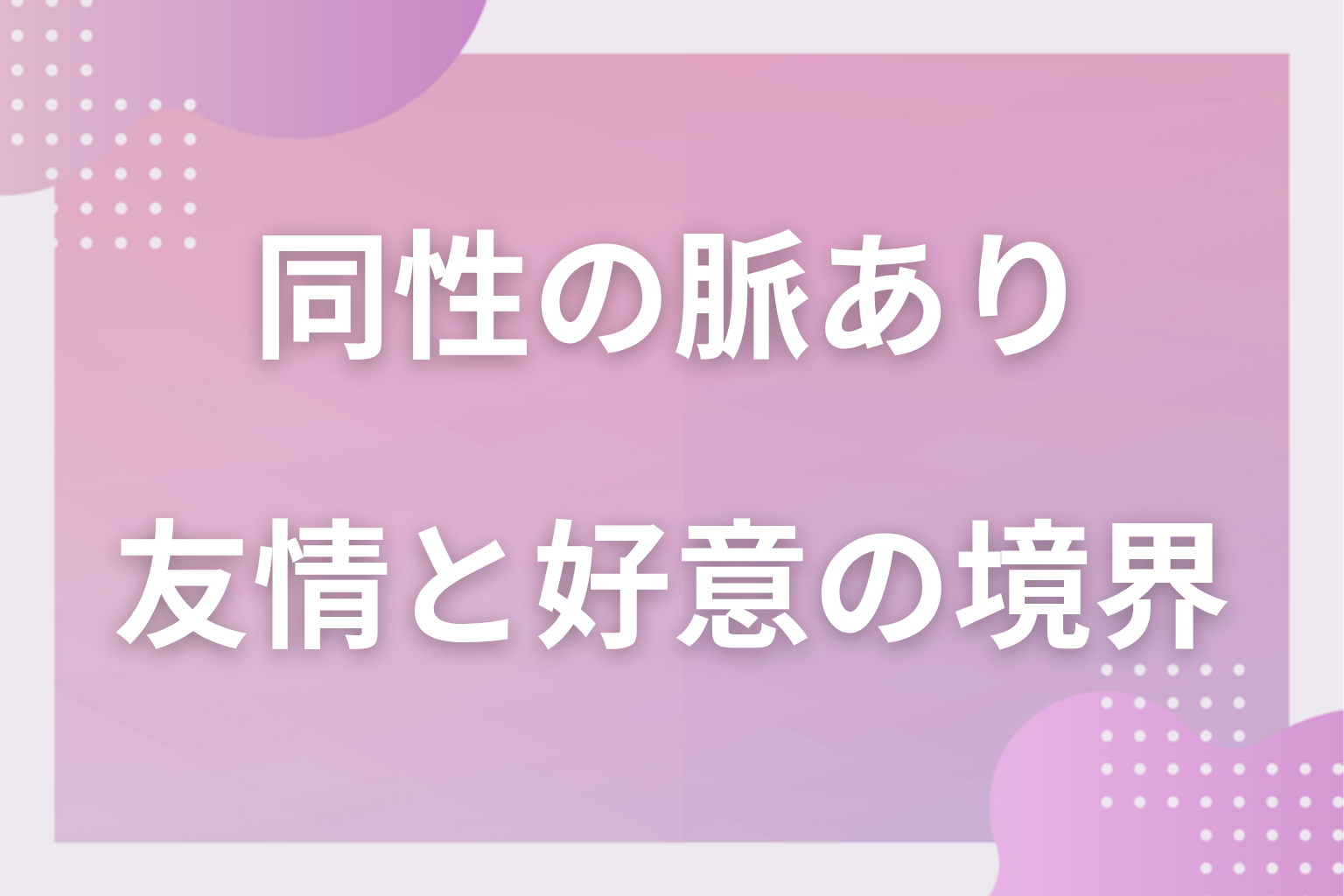どうして読み違える?同性同士の好意が友情に埋もれてしまう3つの理由