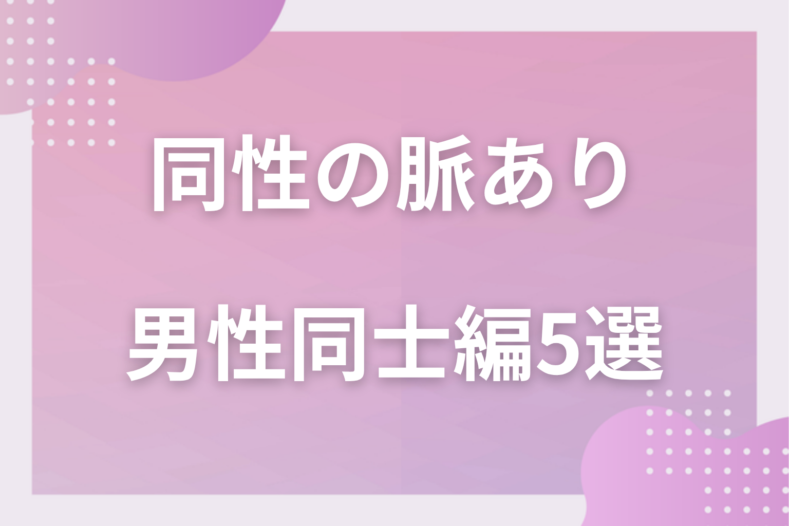 気づいてる?同性の脈ありサイン〈男性同士編〉5選