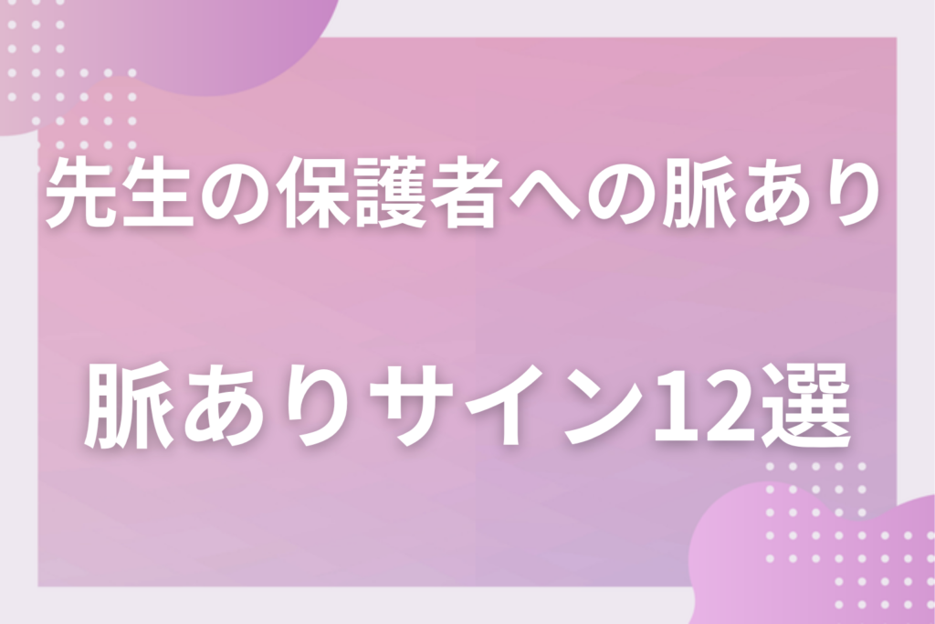 先生の保護者への脈ありサイン12選！好意と職務上の配慮の見分け方と立場を守るための線引き