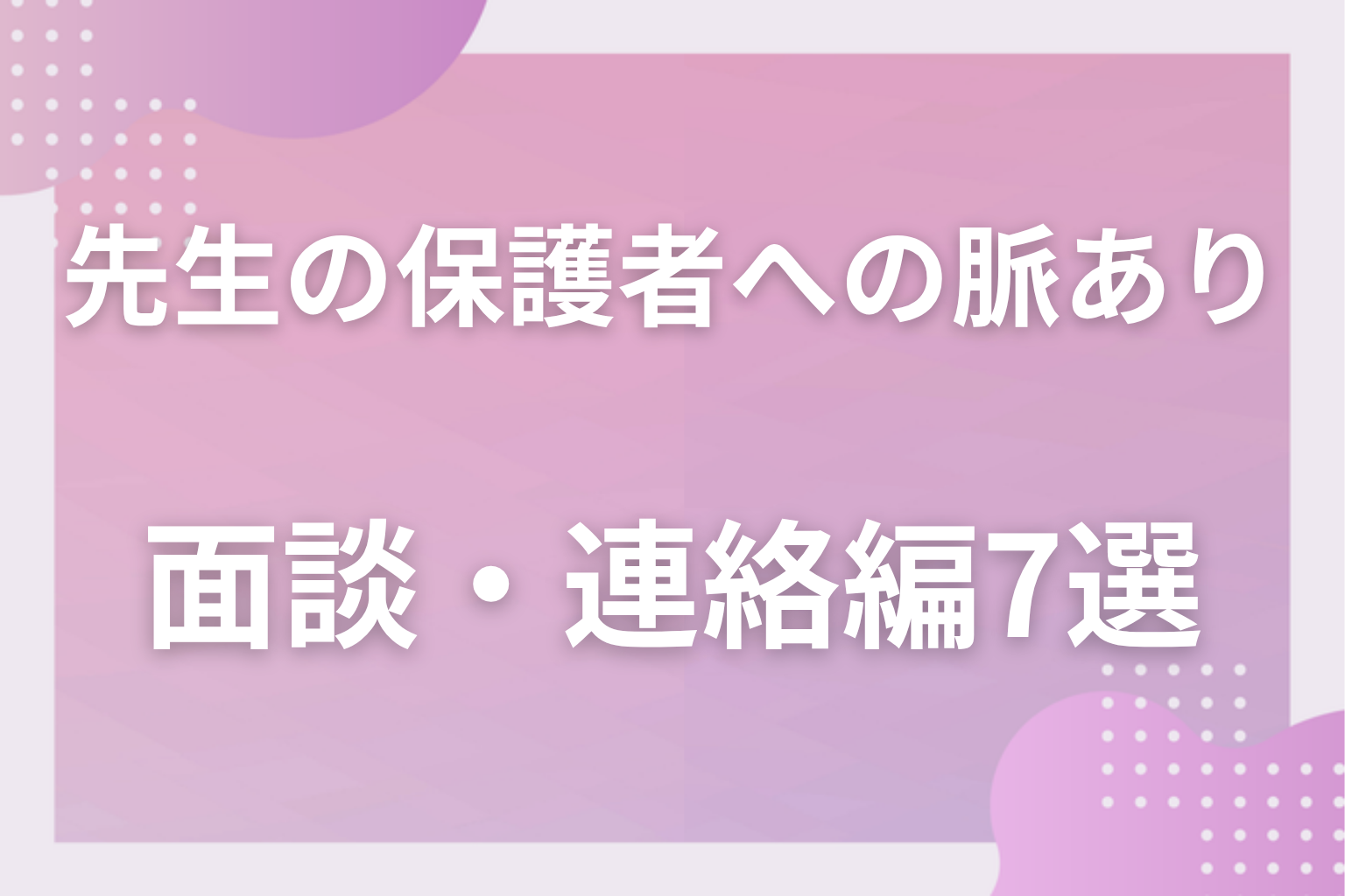 勘違い注意!先生の保護者への脈ありサインに見える行動〈学校・面談編〉7選