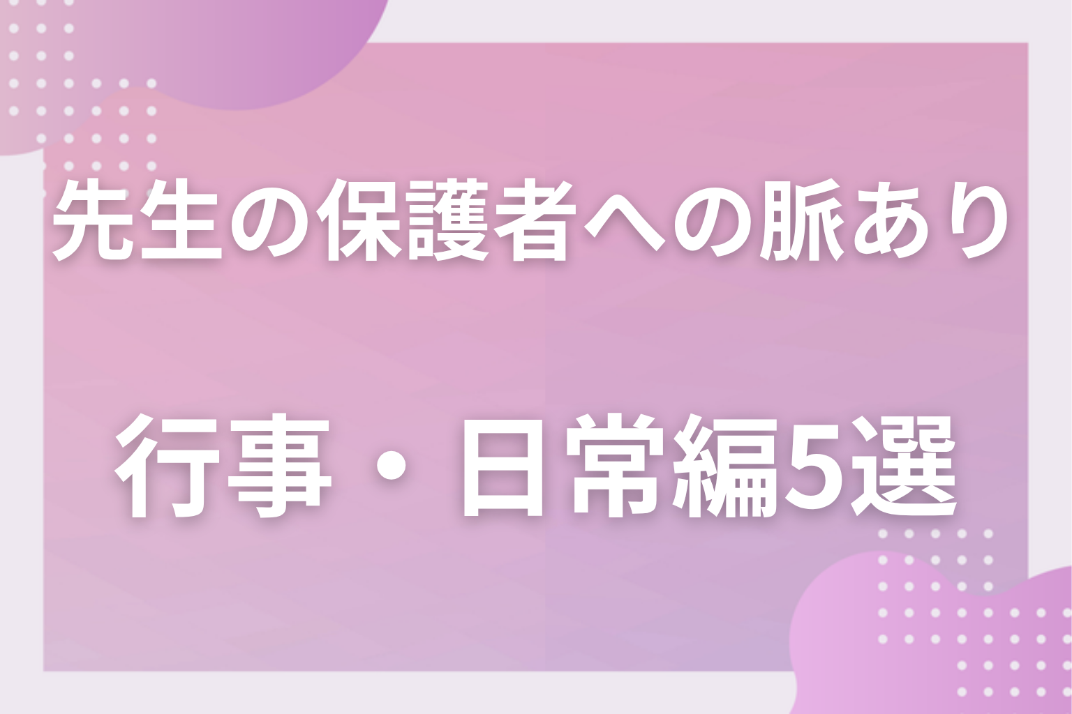 これも職務?先生の保護者への脈ありサインに見える行動〈連絡・学校外編〉5選