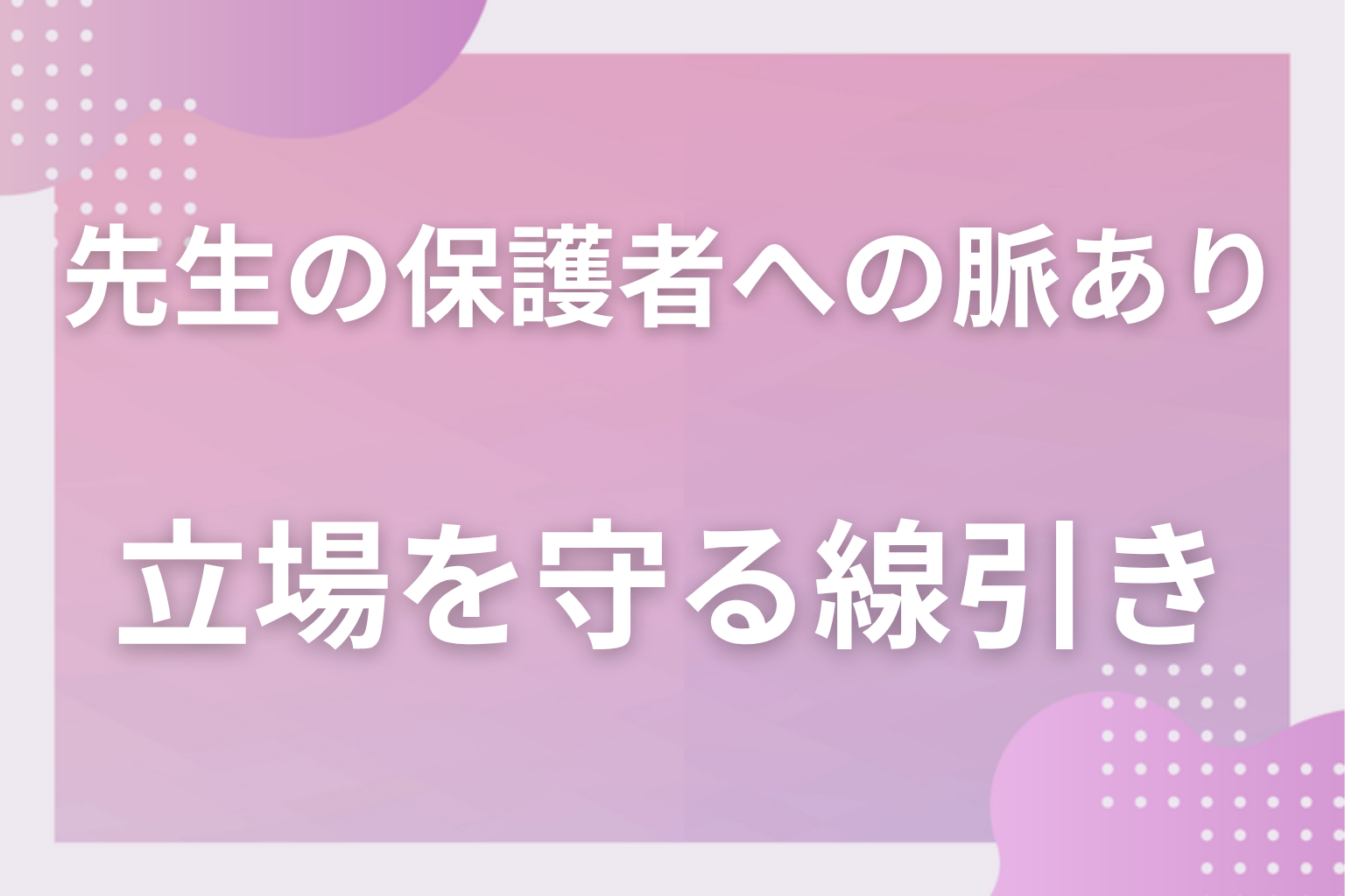 それ、勘違いかも?勘違いの正体と、子どもと先生の立場を守る線引き