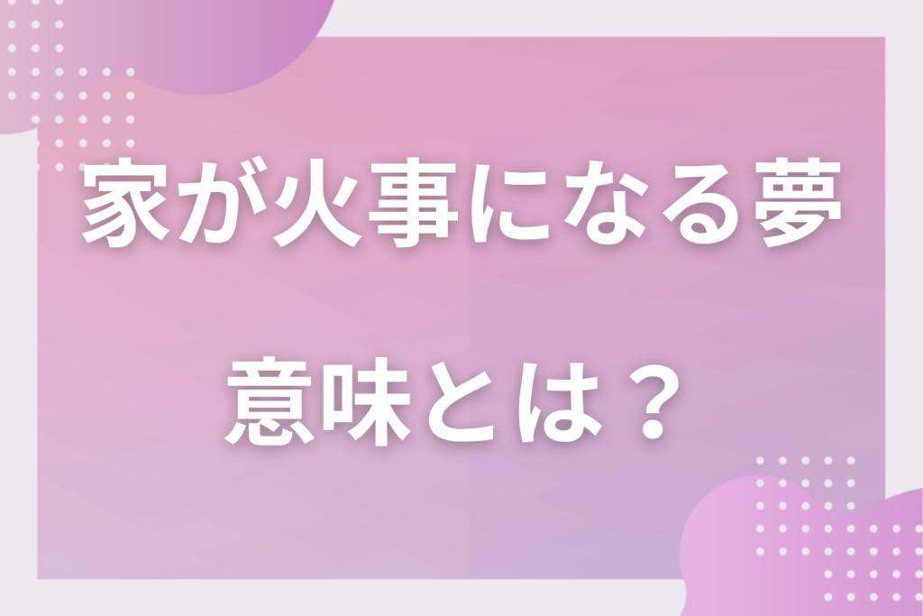 【夢占い】家が火事になる夢の意味とは？状況別の深層心理や良い夢や悪い夢かを解説