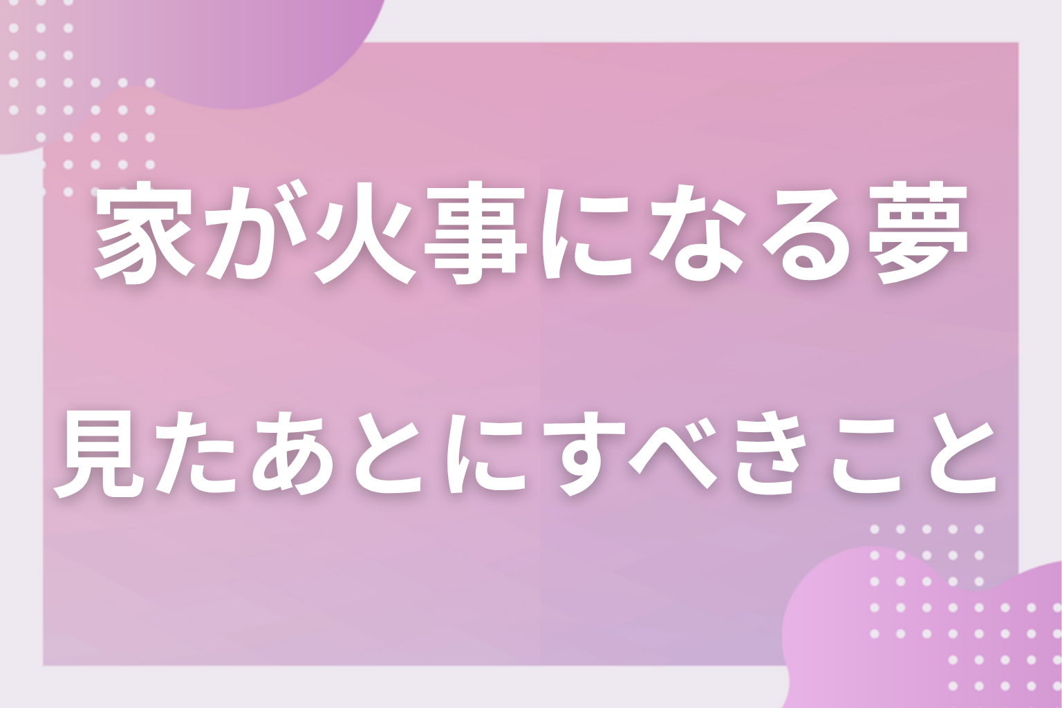 家が火事になる夢を見たあとにすべきこと