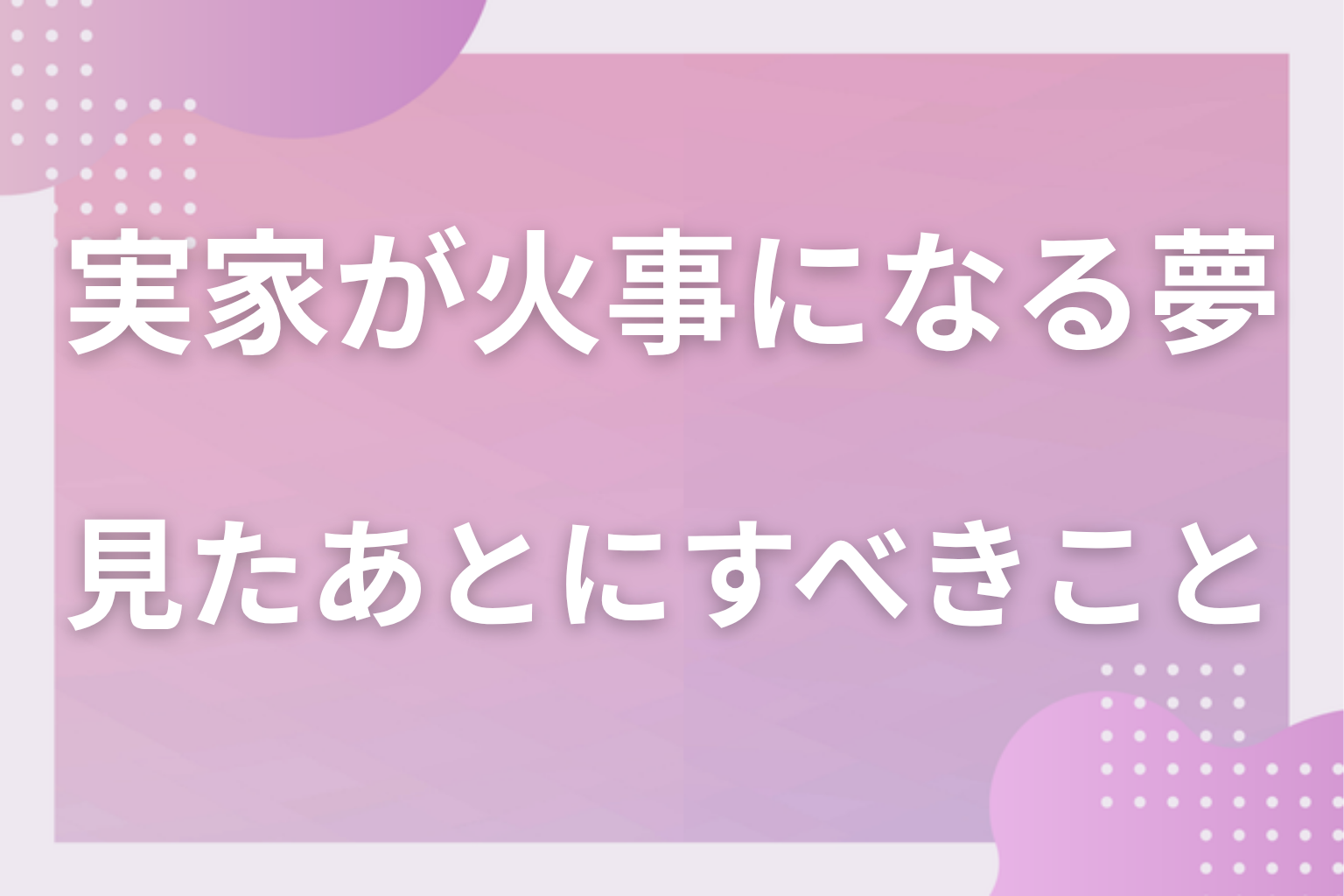 実家が火事になる夢を見たあとにすべきこと