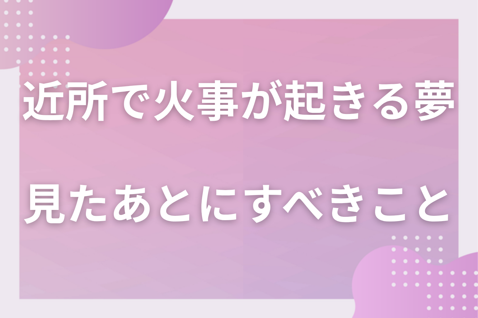 近所で火事が起きる夢を見たあとにすべきこと