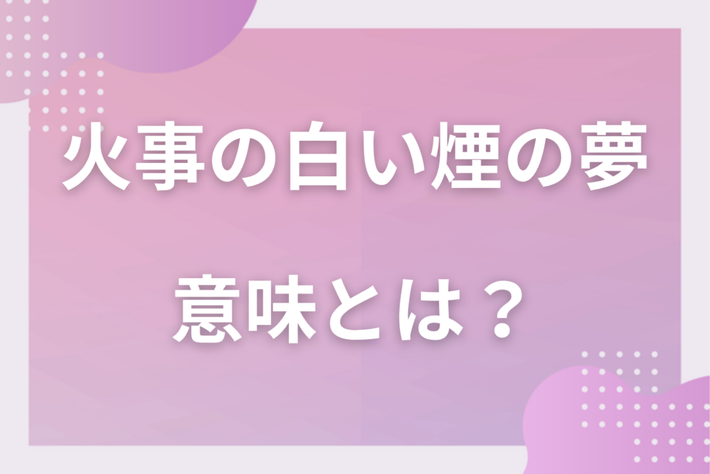 【夢占い】火事の白い煙の夢の意味とは？状況別の深層心理や良い夢や悪い夢かを解説