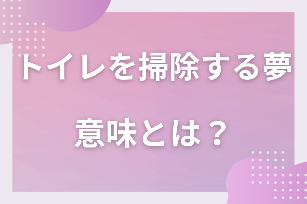 【夢占い】トイレを掃除する夢の意味とは？状況別の深層心理や良い夢や悪い夢かを解説
