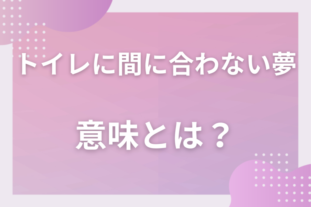 【夢占い】トイレに間に合わない夢の意味とは?状況別の深層心理や良い夢や悪い夢かを解説