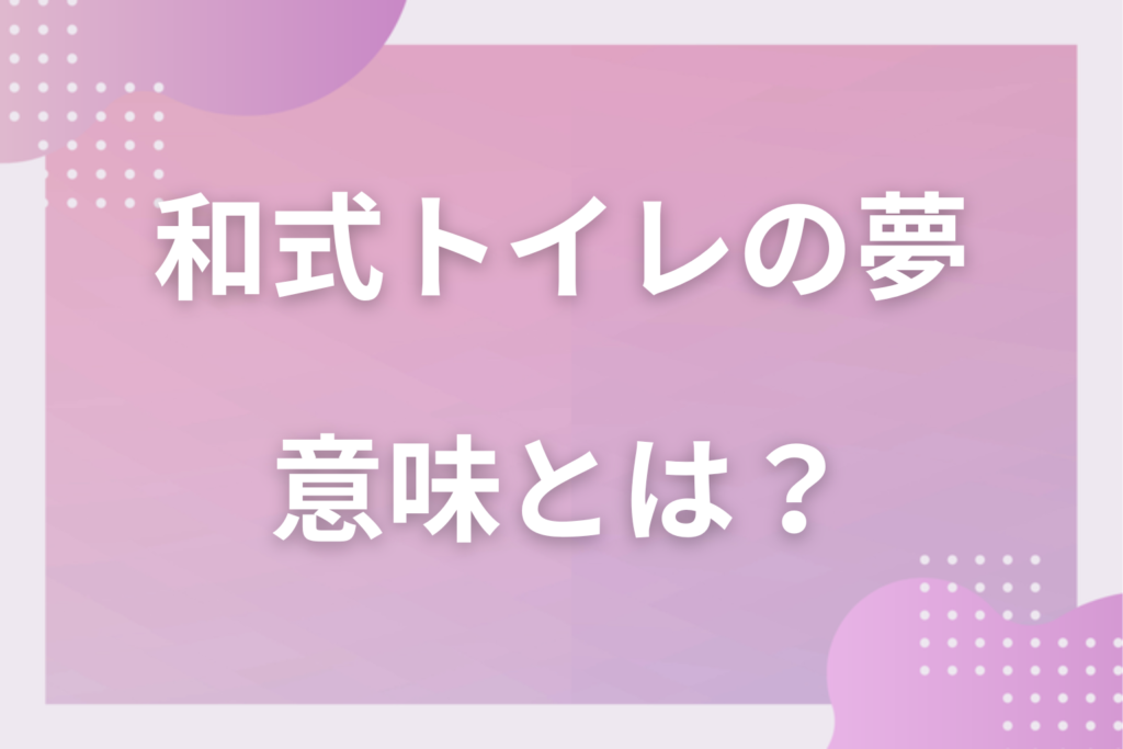 【夢占い】和式トイレの夢の意味とは？状況別の深層心理や良い夢や悪い夢かを解説