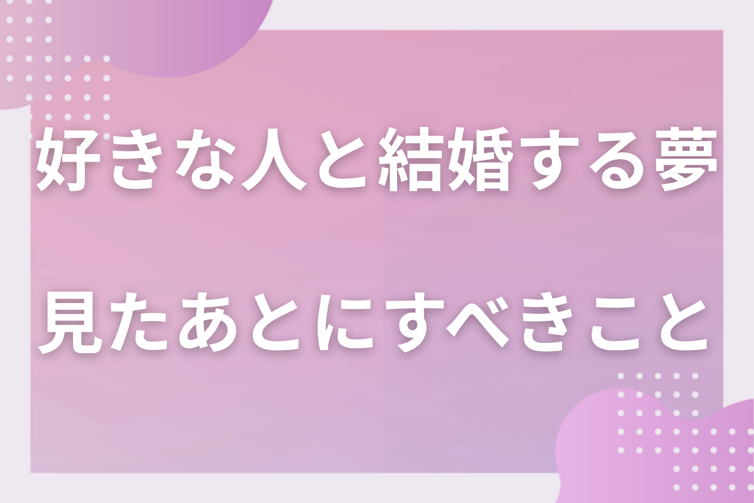 好きな人と結婚する夢を見たあとにすべきこと