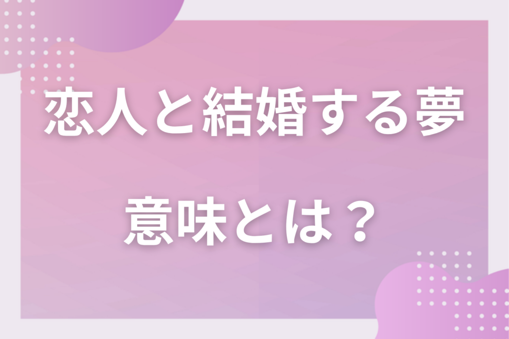【夢占い】恋人と結婚する夢の意味とは？状況別の深層心理や良い夢や悪い夢かを解説