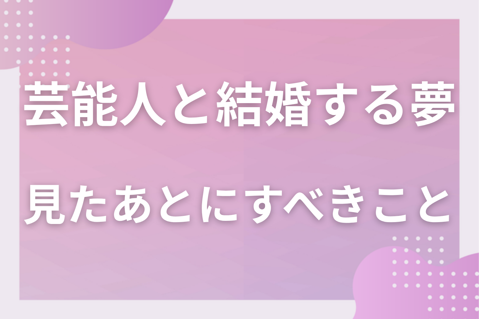 芸能人と結婚する夢を見たあとにすべきこと