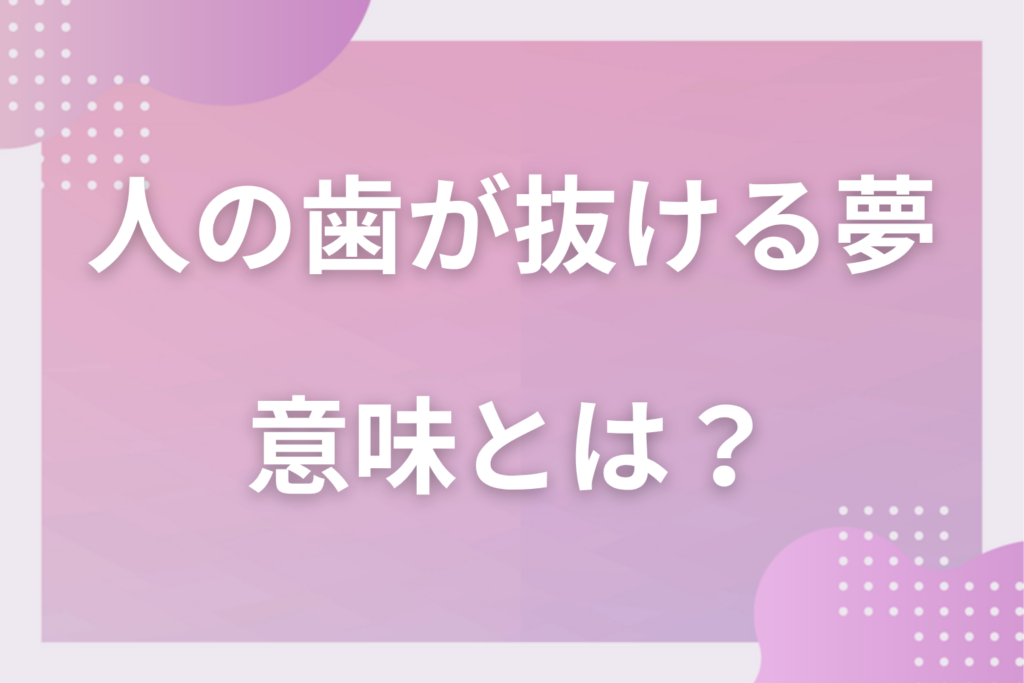 【夢占い】人の歯が抜ける夢の意味とは？状況別の深層心理や良い夢や悪い夢かを解説